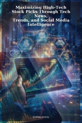 Maximizing High-Tech Stock Picks Through Tech News, Trends, and Social Media Intelligence - Andrew Jeremy - cover