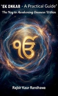 Ek Onkar - A Practical Guide, The Key to Awakening Oneness Within - Rajbir Kaur Randhawa - cover