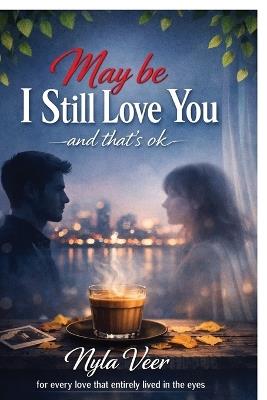 Maybe, I still love you: and that's ok - Nyla Veer - cover