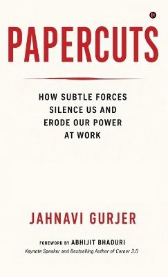 Papercuts: How Subtle Forces Silence Us and Erode Our Power at Work - Jahnavi Gurjer - cover