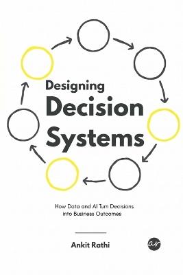 Designing Decision Systems: How Data and AI Turn Decisions into Business Outcomes - Ankit Rathi - cover