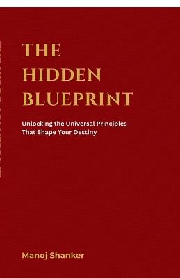 The Hidden Blueprint: Unlocking the Universal Principles That Shape Your Destiny - Manoj Shanker - cover