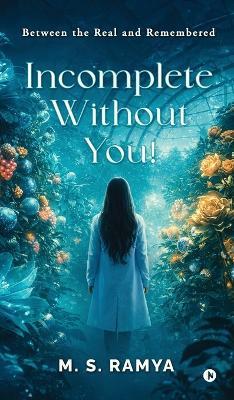 Incomplete Without You!: Between the Real and Remembered - M S Ramya - cover