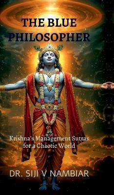 The Blue Philosopher: Krishna's Management Sutras for a Chaotic World - Dr Siji V Nambiar - cover