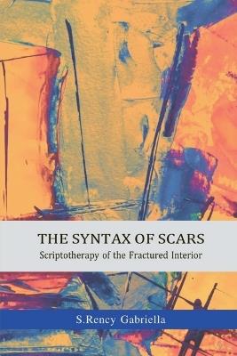 The Syntax of Scars: Scriptotherapy of the Fractured Interior - S Rency Gabriella - cover