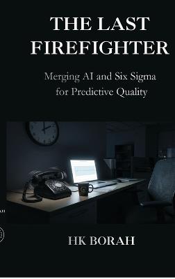 The Last Firefighter: Merging AI and Six Sigma for Predictive Quality - Hk Borah - cover