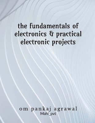 The fundamentals of electronics and practical electronic projects: Electronic Components - Om Agrawal - cover