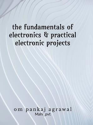 The fundamentals of electronics and practical electronic projects: Electronic Components - Om Agrawal - cover