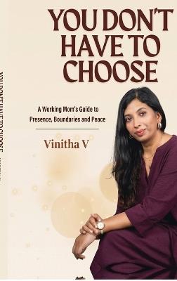 You Don't Have to Choose: A Working Mom's Guide to Presence, Boundaries and Peace - Vinitha V - cover