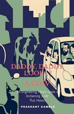 Daddy, Daddy... Look! a Cow: An Engineering Mind's Guide to Reclaiming a Life That Matters - Prashant Kamble - cover