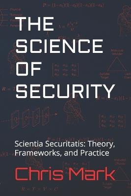 The Science of Security: Scientia Securitatis: Theory, Frameworks, and Practice - Chris Mark - cover