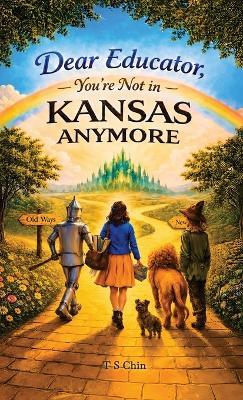 Dear Educator, You're Not in Kansas Anymore - T S Chin - cover