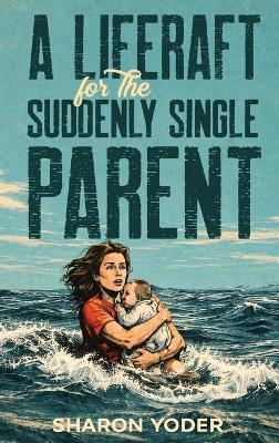 A LIFERAFT for The SUDDENLY SINGLE PARENT - Sharon Yoder - cover