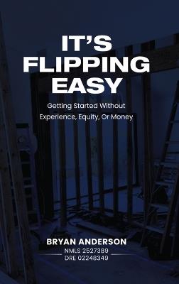 It's Flipping Easy: Getting started without experience, equity, or money - Bryan Anderson - cover