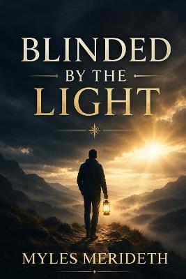 Blinded by the Light: A Practical Guide to Love-Based Leadership - Myles Merideth - cover
