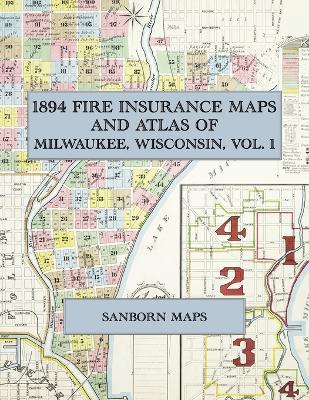 1894 Fire Insurance Maps and Atlas of Milwaukee, Wisconsin, Volume 1: The Complete Sanborn-Perris Fire Insurance Atlas of Milwaukee, Wisconsin, Volume One, in 103 Sheets - cover