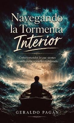 Navegando la Tormenta Interior, Cómo entender lo que sientes cuando todo se vuelve demasiado - Geraldo Pagán - cover