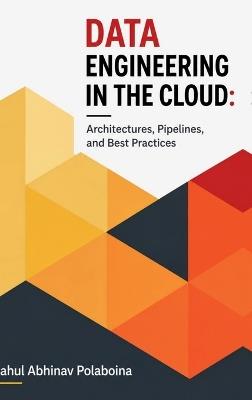 Data Engineering in the Cloud: Architectures, Pipelines, and Best Practices - Rahul Abhinav Polaboina - cover
