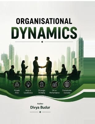 Organisational Dynamics: Comprehending Organisational behavior leadership Strategy for the modern workplace - Divya Budur - cover