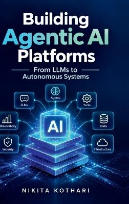 Building Agentic AI Platforms: From LLMs to Autonomous Systems - Nikita Kothari - cover