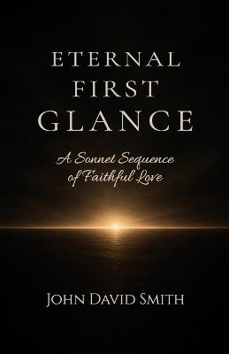 Eternal First Glance: A Sonnet Sequence of Faithful Love - John Smith - cover