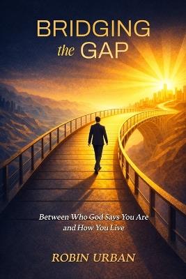Bridging the Gap: Between Who God Says You Are and How You Live - Robin Urban - cover