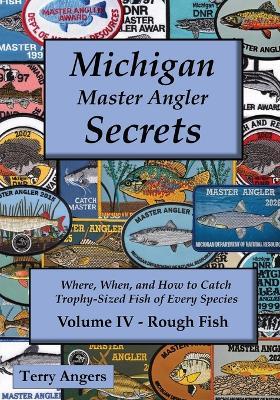 Michigan Master Angler Secrets - COLOR - Volume IV - Rough Fish: Where, When, and How to Catch Trophy-Sized Fish of Every Species - Terry Angers - cover