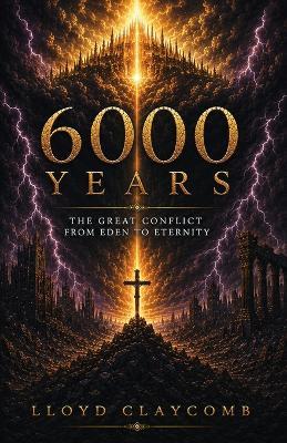 6000 Years: The Great Conflict From Eden to Eternity - Lloyd Claycomb - cover