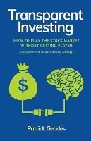 Transparent Investing: How to Play the Stock Market without Getting Played - Patrick Geddes - cover