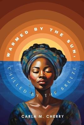 Warmed By The Sun, Chilled By The Breeze - Carla M Cherry - cover