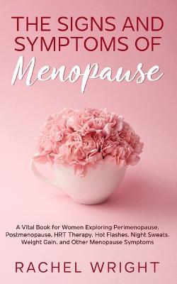 The Signs and Symptoms of Menopause: A Vital Book for Women Exploring Perimenopause, Postmenopause, HRT Therapy, Hot Flashes, Night Sweats, Weight Gain, and Other Menopause Symptoms - Rachel Wright - cover