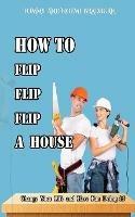 How to Flip, Flip, Flip a House - Tommy Bradburn - cover