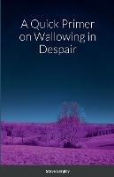 A Quick Primer on Wallowing in Despair - Steve Gergley - cover