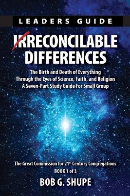 Irrecocilable Differences Leaders Guide: The Birth and Death of Everything Through the Eys of Science, Faith, and Religion - Bob G Shupe - cover