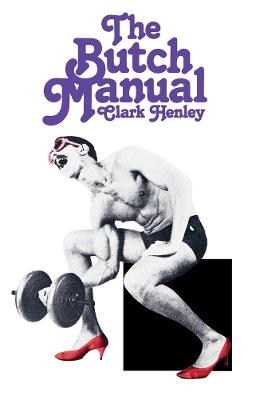 The Butch Manual: The Current Drag and How to Do It - Clark Henley - cover
