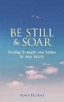Be Still and Soar Finding Strength and Solace in Any Storm - Nora Plesent - cover