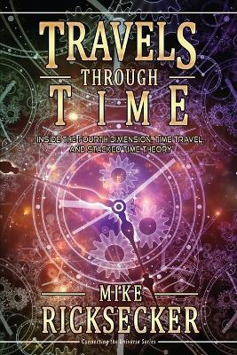 Travels Through Time: Inside the Fourth Dimension, Time Travel, and Stacked Time Theory - Mike Ricksecker - cover