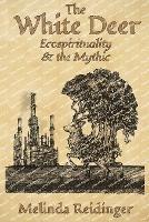The White Deer: Ecospirituality and the Mythic - Melinda Reidinger - cover