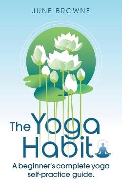 The Yoga Habit: A Beginner's Complete Yoga Self-Practice Guide - June Browne - cover