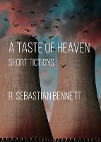 A Taste of Heaven: Short Fictions - R Sebastian Bennett - cover