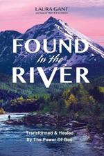 Found in the River: A Journey Through Loss, Transformation, & Healing by the Power of Jesus