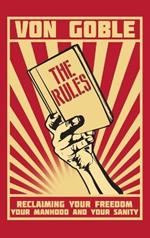 The Rules: Reclaiming Your Freedom, Your Manhood, and Your Sanity