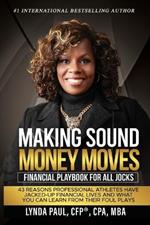 Making Sound Money Moves: Financial Playbook for All Jocks - 43 Reasons Professional Athletes Have Jacked-Up Financial Lives and What You Can Learn from Their Foul Plays