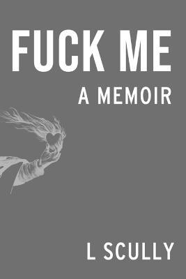 Fuck Me: A Memoir - L Scully - cover
