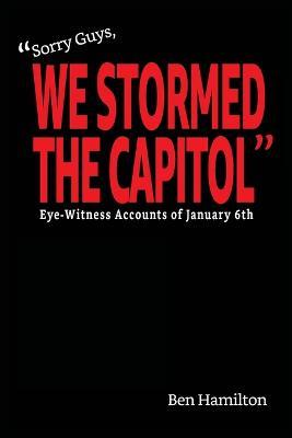 "Sorry Guys, We Stormed the Capitol": Eye-Witness Accounts of January 6th (Black and White Photograph Edition) - Ben Hamilton - cover