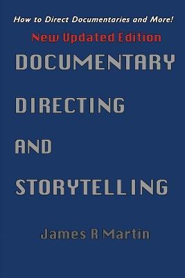 Documentary Directing and Storytelling: How to direct documentaries and more! - James R Martin - cover