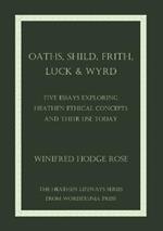 Oaths, Shild, Frith, Luck & Wyrd: Five Essays Exploring Heathen Ethical Concepts And Their Use Today