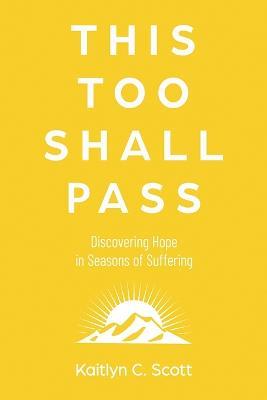 This Too Shall Pass: Discovering Hope in Seasons of Suffering - Kaitlyn C Scott - cover