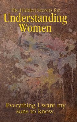 Hidden Secrets for Understanding Women: Everything I Want My Sons to Know - Kent Merrell - cover