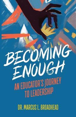 Becoming Enough: An Educator's Journey to Leadership - Marcus L Broadhead - cover